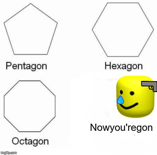 Pentagon Hexagon Octagon Meme | Nowyou'regon | image tagged in memes,pentagon hexagon octagon | made w/ Imgflip meme maker