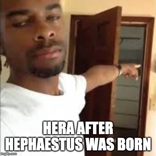 HERA AFTER HEPHAESTUS WAS BORN | image tagged in memes | made w/ Imgflip meme maker