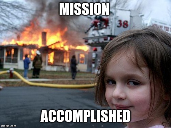 Disaster Girl Meme | MISSION; ACCOMPLISHED | image tagged in memes,disaster girl | made w/ Imgflip meme maker