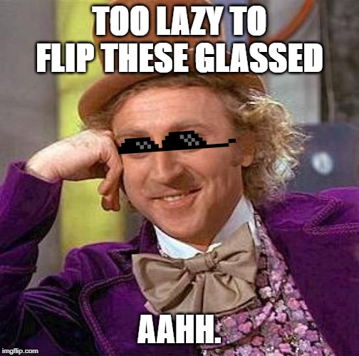 Creepy Condescending Wonka | TOO LAZY TO FLIP THESE GLASSED; AAHH. | image tagged in memes,creepy condescending wonka | made w/ Imgflip meme maker