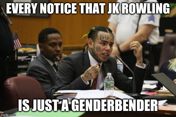 Tekashi snitching | EVERY NOTICE THAT JK ROWLING; IS JUST A GENDERBENDER | image tagged in tekashi snitching | made w/ Imgflip meme maker