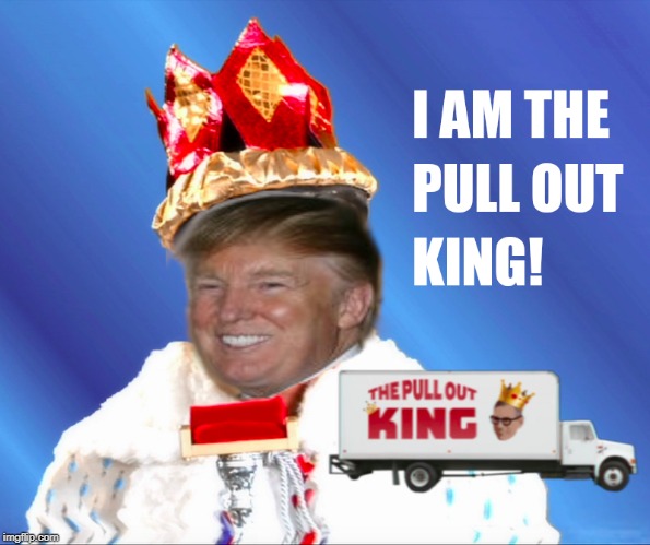 I Am the Pull Out King! | image tagged in portlandia,iamthepulloutking,potus,trump,impeach,trump unfit unqualified dangerous | made w/ Imgflip meme maker