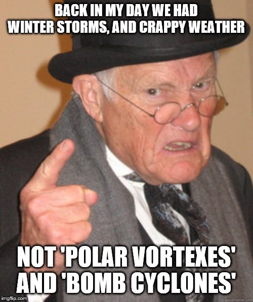 Back In My Day Meme | BACK IN MY DAY WE HAD WINTER STORMS, AND CRAPPY WEATHER; NOT 'POLAR VORTEXES' AND 'BOMB CYCLONES' | image tagged in memes,back in my day | made w/ Imgflip meme maker