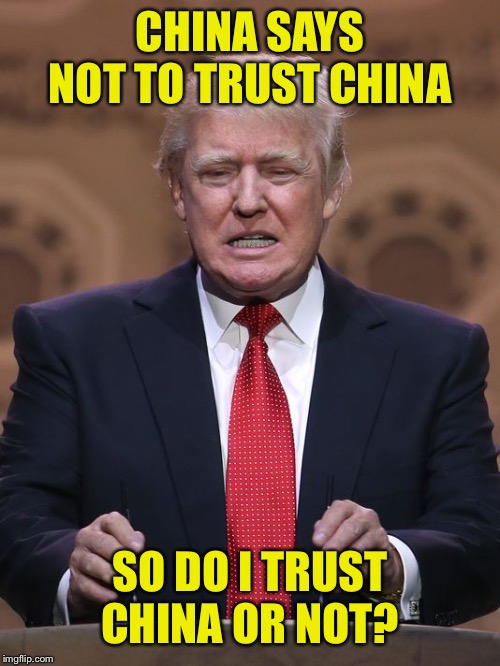 Donald Trump | CHINA SAYS NOT TO TRUST CHINA SO DO I TRUST CHINA OR NOT? | image tagged in donald trump | made w/ Imgflip meme maker