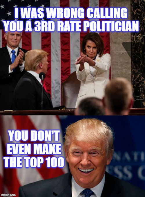 Nancy is a horrible leader. | I WAS WRONG CALLING YOU A 3RD RATE POLITICIAN; YOU DON'T EVEN MAKE THE TOP 100 | image tagged in nancy pelosi clap,president trump,goat | made w/ Imgflip meme maker