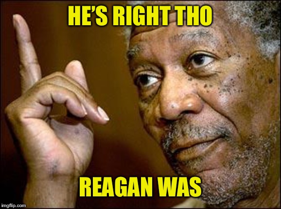 This Morgan Freeman | HE’S RIGHT THO REAGAN WAS | image tagged in this morgan freeman | made w/ Imgflip meme maker