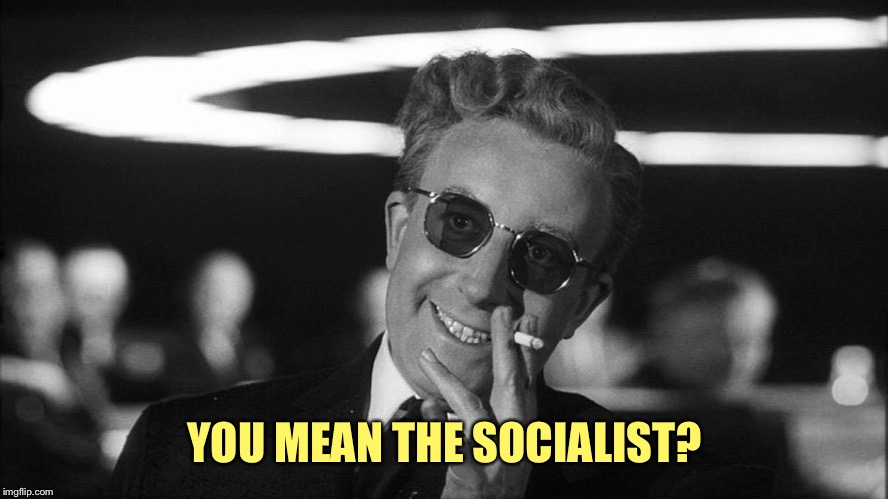 Doctor Strangelove says... | YOU MEAN THE SOCIALIST? | made w/ Imgflip meme maker