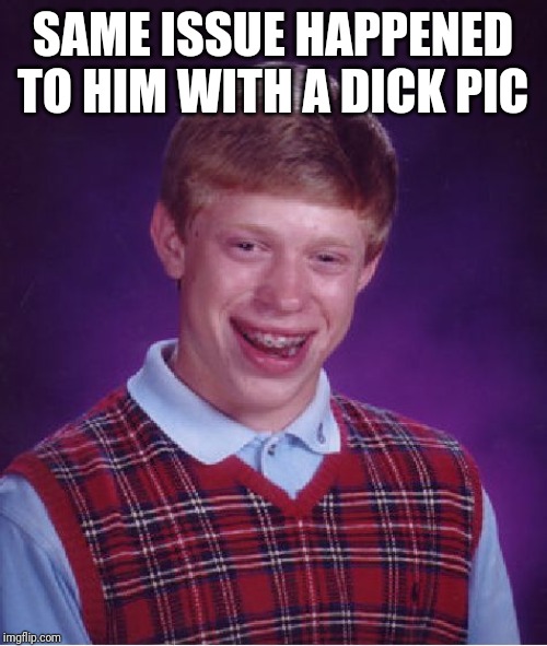 Bad Luck Brian Meme | SAME ISSUE HAPPENED TO HIM WITH A DICK PIC | image tagged in memes,bad luck brian | made w/ Imgflip meme maker