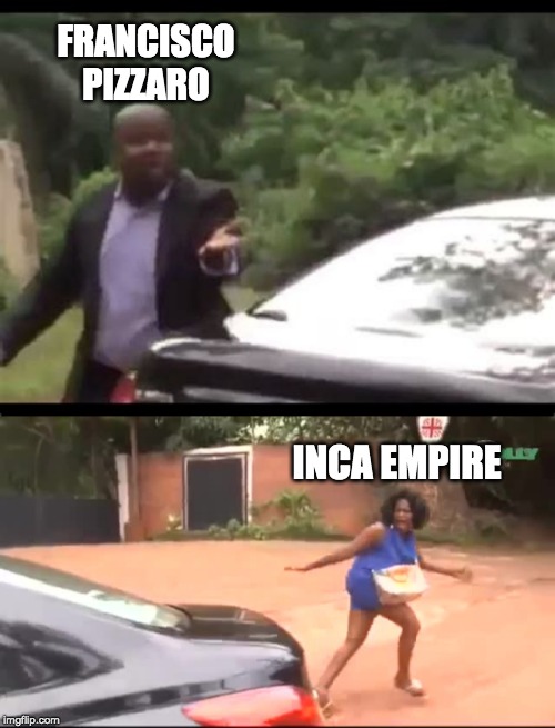 FRANCISCO PIZZARO; INCA EMPIRE | image tagged in why are you running | made w/ Imgflip meme maker