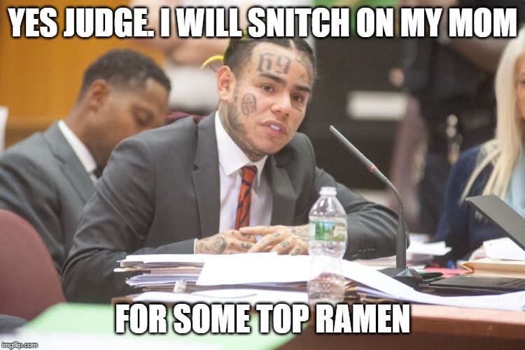 Tekashi 6ix9ine testifies | YES JUDGE. I WILL SNITCH ON MY MOM; FOR SOME TOP RAMEN | image tagged in tekashi 6ix9ine testifies | made w/ Imgflip meme maker
