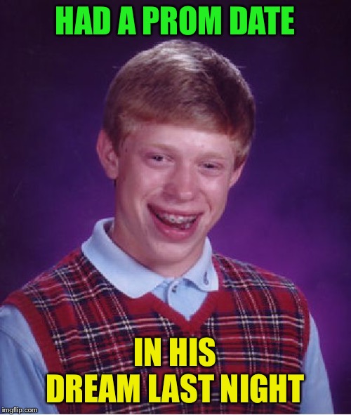 Bad Luck Brian Meme | HAD A PROM DATE IN HIS DREAM LAST NIGHT | image tagged in memes,bad luck brian | made w/ Imgflip meme maker