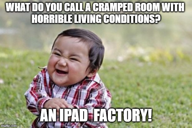 apples to apples | WHAT DO YOU CALL A CRAMPED ROOM WITH 
HORRIBLE LIVING CONDITIONS? AN IPAD  FACTORY! | image tagged in memes,evil toddler | made w/ Imgflip meme maker