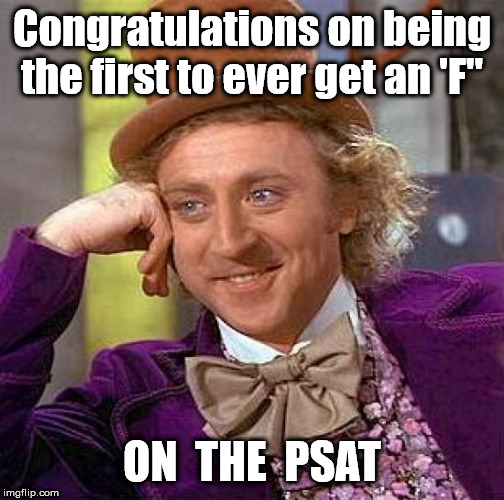 Creepy Condescending Wonka Meme | Congratulations on being the first to ever get an 'F" ON  THE  PSAT | image tagged in memes,creepy condescending wonka | made w/ Imgflip meme maker