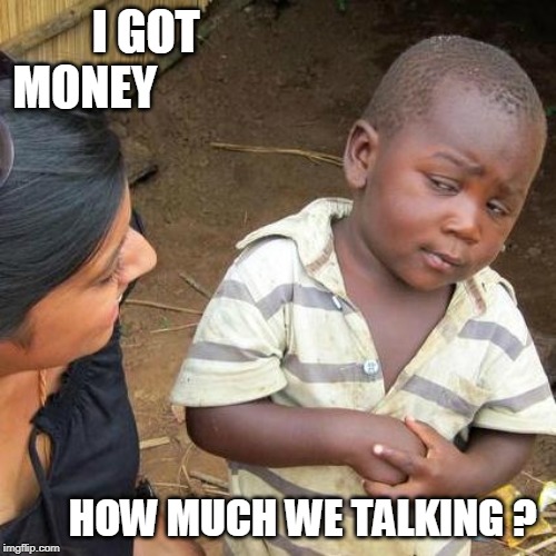 Third World Skeptical Kid Meme | I GOT MONEY; HOW MUCH WE TALKING ? | image tagged in memes,third world skeptical kid | made w/ Imgflip meme maker