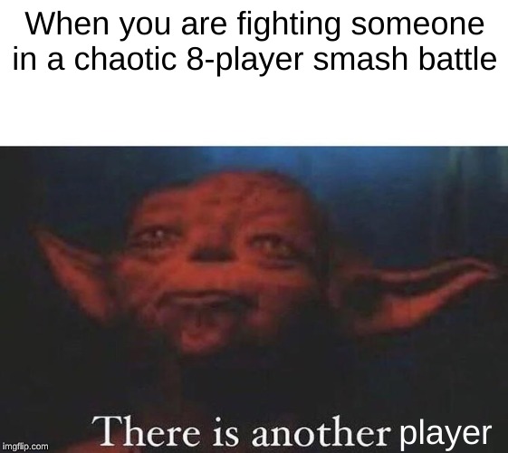 There is another | When you are fighting someone in a chaotic 8-player smash battle; player | image tagged in there is another | made w/ Imgflip meme maker