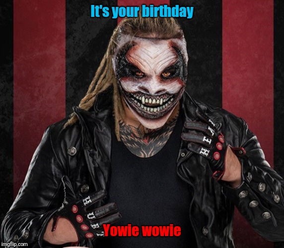 The Fiend 1 | It's your birthday; Yowie wowie | image tagged in the fiend 1 | made w/ Imgflip meme maker