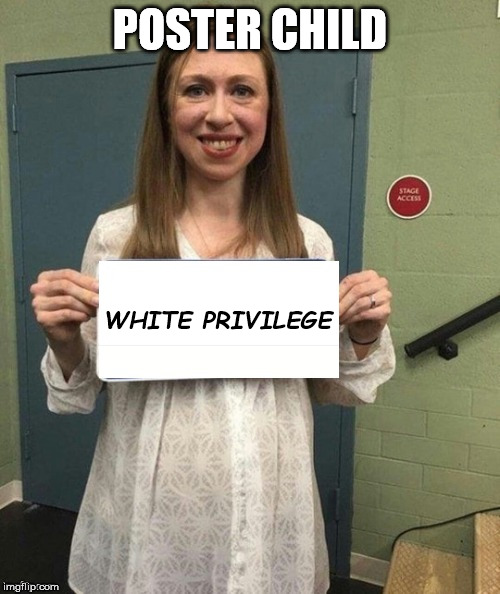 Chelsea. Clinton | POSTER CHILD; WHITE PRIVILEGE | image tagged in chelsea clinton | made w/ Imgflip meme maker