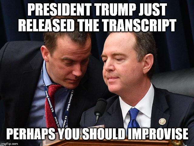 Adam Schiff and aide | PRESIDENT TRUMP JUST RELEASED THE TRANSCRIPT; PERHAPS YOU SHOULD IMPROVISE | image tagged in adam schiff and aide | made w/ Imgflip meme maker