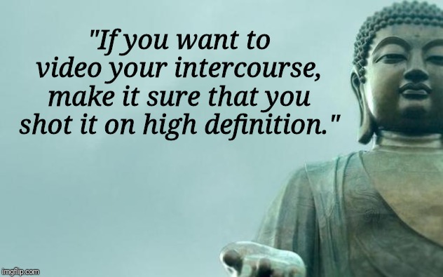buddha | "If you want to video your intercourse, make it sure that you shot it on high definition." | image tagged in buddha | made w/ Imgflip meme maker
