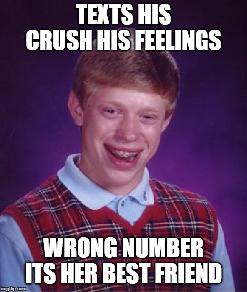 Bad Luck Brian Meme | TEXTS HIS CRUSH HIS FEELINGS; WRONG NUMBER ITS HER BEST FRIEND | image tagged in memes,bad luck brian | made w/ Imgflip meme maker