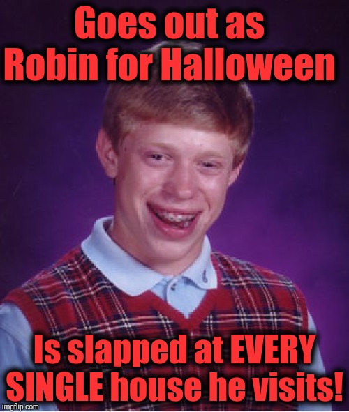 Bad Luck Brian | Goes out as Robin for Halloween; Is slapped at EVERY SINGLE house he visits! | image tagged in memes,bad luck brian | made w/ Imgflip meme maker