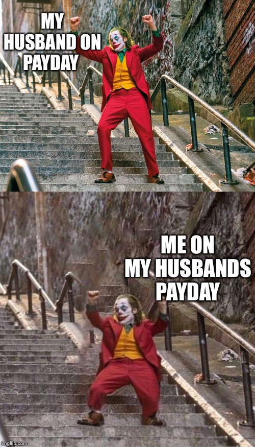Joker dancing in payday | MY HUSBAND ON PAYDAY; ME ON MY HUSBANDS PAYDAY | image tagged in joker meme,payday meme,joker movie meme,joker payday meme,joker dancing on stairs | made w/ Imgflip meme maker