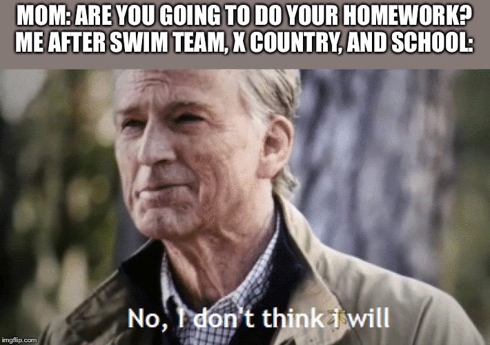 Too Many Sports | MOM: ARE YOU GOING TO DO YOUR HOMEWORK?
ME AFTER SWIM TEAM, X COUNTRY, AND SCHOOL: | image tagged in no i dont think i will | made w/ Imgflip meme maker