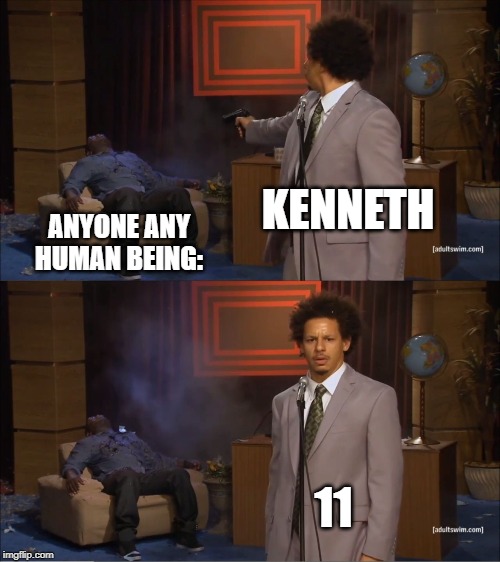 Who Killed Hannibal | KENNETH; ANYONE ANY HUMAN BEING:; 11 | image tagged in memes,who killed hannibal | made w/ Imgflip meme maker