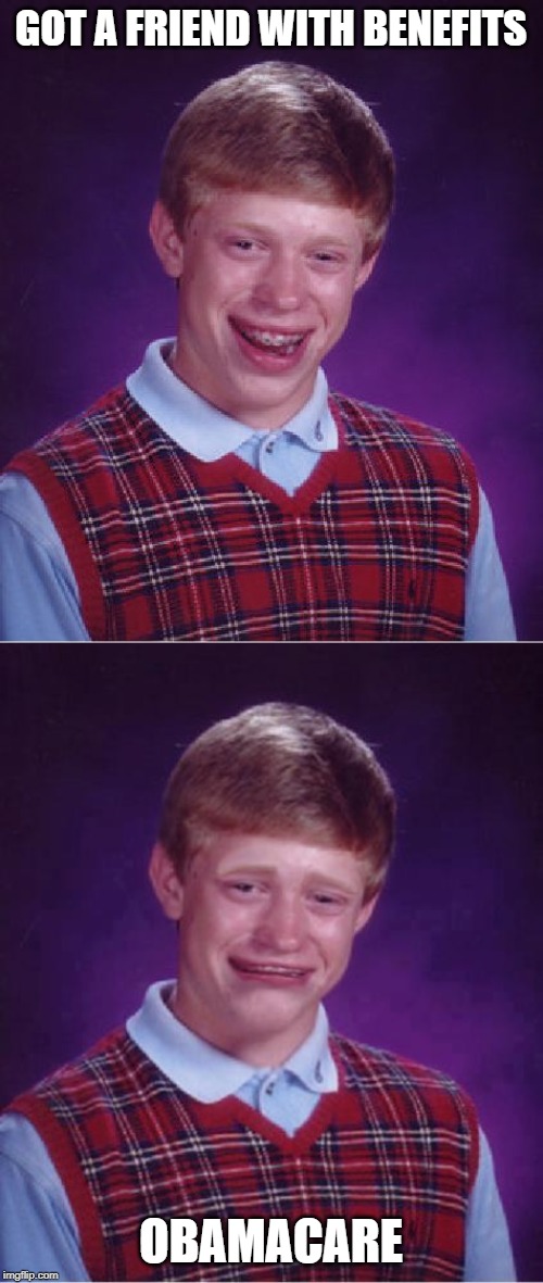 GOT A FRIEND WITH BENEFITS OBAMACARE | image tagged in memes,bad luck brian,bad luck brian cry | made w/ Imgflip meme maker