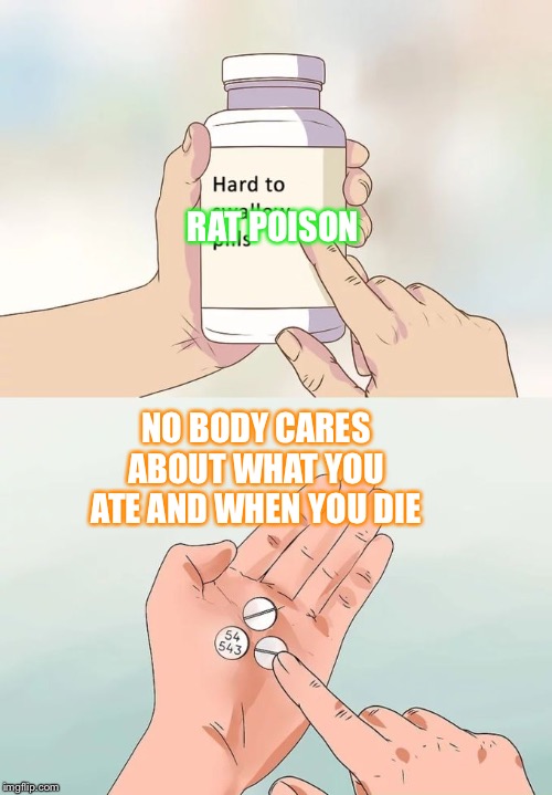 Hard To Swallow Pills Meme | RAT POISON; NO BODY CARES ABOUT WHAT YOU ATE AND WHEN YOU DIE | image tagged in memes,hard to swallow pills | made w/ Imgflip meme maker
