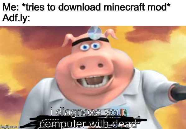 Why adf.ly, why?! | Me: *tries to download minecraft mod*
Adf.ly:; i diagnose your computer with dead | image tagged in i diagnose you with dead,minecraft,mods | made w/ Imgflip meme maker