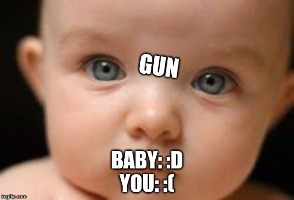 Speechless... | GUN; BABY: :D
YOU: :( | image tagged in speechless | made w/ Imgflip meme maker