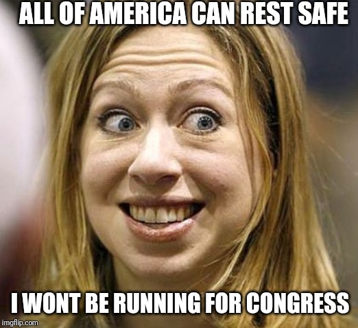 Hear that? That's the sound of all of America collectively being bummed out. | ALL OF AMERICA CAN REST SAFE; I WONT BE RUNNING FOR CONGRESS | image tagged in chelsea clinton,hillary clinton,the view,corruption,congress,stupid liberals | made w/ Imgflip meme maker