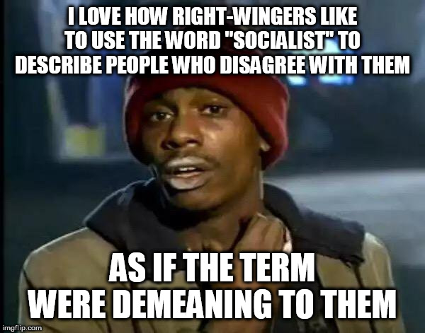 Newsflash: "Socialist" is not an insult | I LOVE HOW RIGHT-WINGERS LIKE TO USE THE WORD "SOCIALIST" TO DESCRIBE PEOPLE WHO DISAGREE WITH THEM; AS IF THE TERM WERE DEMEANING TO THEM | image tagged in memes,y'all got any more of that,socialist,right wing,right-wing,insult | made w/ Imgflip meme maker