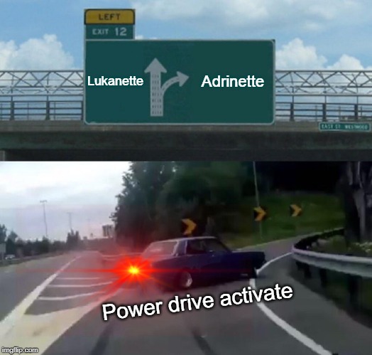 Power drive activate | Lukanette; Adrinette; Power drive activate | image tagged in memes,left exit 12 off ramp | made w/ Imgflip meme maker