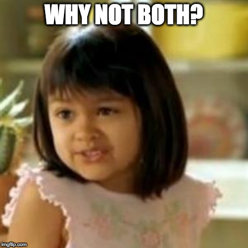 Why not both? | WHY NOT BOTH? | image tagged in why not both | made w/ Imgflip meme maker