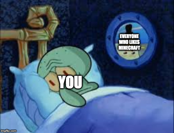 Squidward can't sleep with the spoons rattling | EVERYONE WHO LIKES MINECRAFT YOU | image tagged in squidward can't sleep with the spoons rattling | made w/ Imgflip meme maker