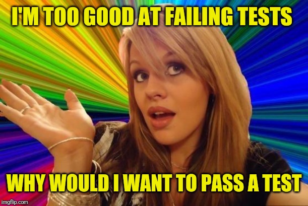 Dumb Blonde Meme | I'M TOO GOOD AT FAILING TESTS WHY WOULD I WANT TO PASS A TEST | image tagged in memes,dumb blonde | made w/ Imgflip meme maker