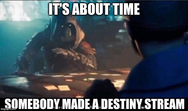 Destiny 2 It's about time someone taught you some respect |  IT'S ABOUT TIME; SOMEBODY MADE A DESTINY STREAM | image tagged in destiny 2 it's about time someone taught you some respect | made w/ Imgflip meme maker
