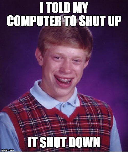 Bad Luck Brian | I TOLD MY COMPUTER TO SHUT UP; IT SHUT DOWN | image tagged in memes,bad luck brian | made w/ Imgflip meme maker