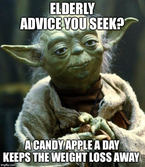 Star Wars Yoda Meme | ELDERLY ADVICE YOU SEEK? A CANDY APPLE A DAY KEEPS THE WEIGHT LOSS AWAY | image tagged in memes,star wars yoda | made w/ Imgflip meme maker
