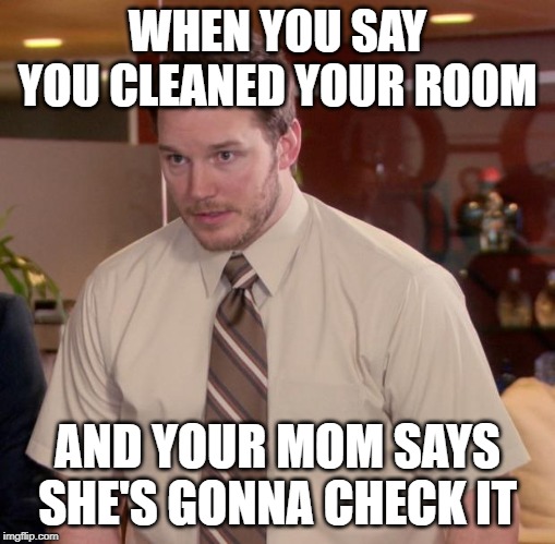 Afraid To Ask Andy Meme | WHEN YOU SAY YOU CLEANED YOUR ROOM; AND YOUR MOM SAYS SHE'S GONNA CHECK IT | image tagged in memes,afraid to ask andy | made w/ Imgflip meme maker
