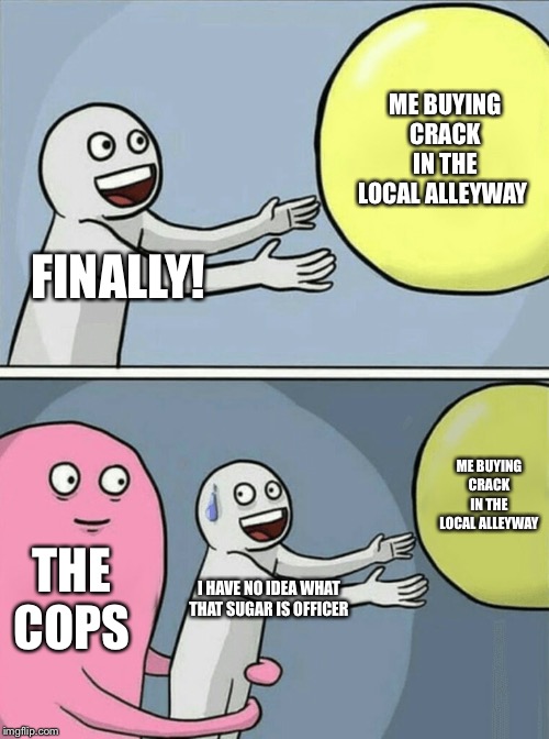 Running Away Balloon Meme | ME BUYING CRACK IN THE LOCAL ALLEYWAY; FINALLY! ME BUYING CRACK IN THE LOCAL ALLEYWAY; THE COPS; I HAVE NO IDEA WHAT THAT SUGAR IS OFFICER | image tagged in memes,running away balloon | made w/ Imgflip meme maker