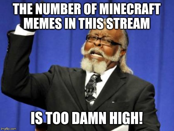 I do like Minecraft but I think everyone's getting a bit excessive with the memes | THE NUMBER OF MINECRAFT MEMES IN THIS STREAM; IS TOO DAMN HIGH! | image tagged in memes,too damn high,minecraft | made w/ Imgflip meme maker