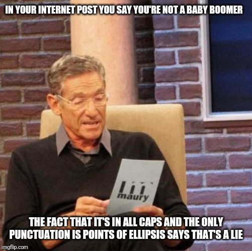 Maury Lie Detector Meme | IN YOUR INTERNET POST YOU SAY YOU'RE NOT A BABY BOOMER; THE FACT THAT IT'S IN ALL CAPS AND THE ONLY PUNCTUATION IS POINTS OF ELLIPSIS SAYS THAT'S A LIE | image tagged in memes,maury lie detector | made w/ Imgflip meme maker