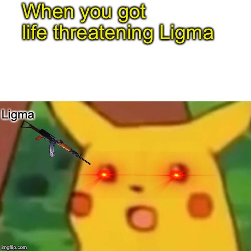 Surprised Pikachu Meme | When you got life threatening Ligma; Ligma | image tagged in memes,surprised pikachu | made w/ Imgflip meme maker