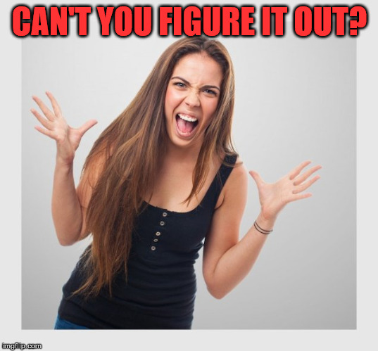 angry girl | CAN'T YOU FIGURE IT OUT? | image tagged in angry girl | made w/ Imgflip meme maker