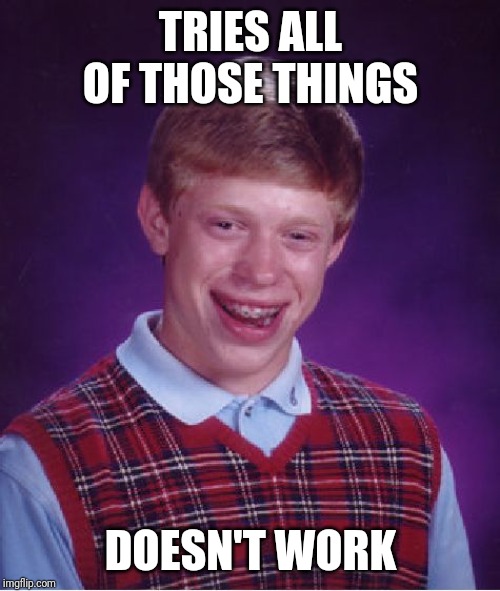 Bad Luck Brian Meme | TRIES ALL OF THOSE THINGS DOESN'T WORK | image tagged in memes,bad luck brian | made w/ Imgflip meme maker