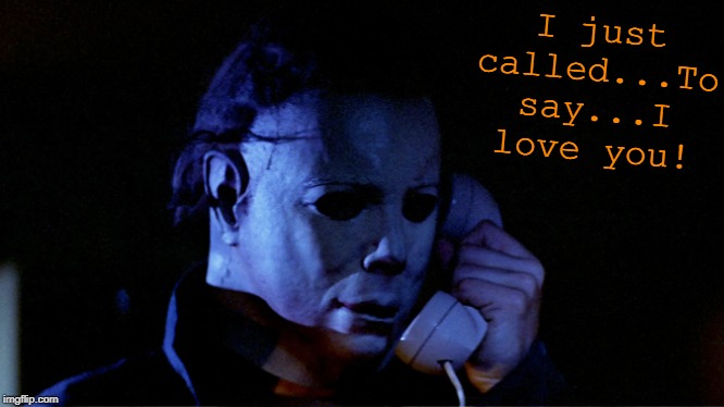 A Classic | I just called...To say...I love you! | image tagged in michael myers on phone,halloween,stevie wonder,michael myers,memes | made w/ Imgflip meme maker