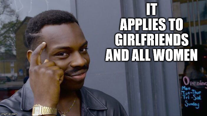 Roll Safe Think About It Meme | IT APPLIES TO GIRLFRIENDS AND ALL WOMEN | image tagged in memes,roll safe think about it | made w/ Imgflip meme maker
